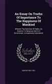 An Essay On Truths Of Importance To The Happiness Of Mankind: Wherein The Doctrines Of Oaths, As Relative To Religious And Civil Government, Is Impart