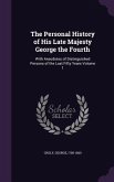 The Personal History of His Late Majesty George the Fourth: With Anecdotes of Distinguished Persons of the Last Fifty Years Volume 1