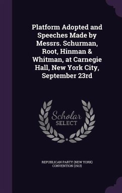 Platform Adopted and Speeches Made by Messrs. Schurman, Root, Hinman & Whitman, at Carnegie Hall, New York City, September 23rd - Convention, Republican Party