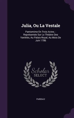 Julia, Ou La Vestale: Pantomime En Trois Actes.: Représentée Sur Le Théâtre Des Variétés, Au Palais-Royal, Au Mois De Juin 1786 - Parisau