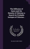 The Diffusion of Gases and the Density of Chlorine; a Search for Probable Isotopes of Chlorine ..