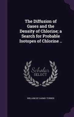 The Diffusion of Gases and the Density of Chlorine; a Search for Probable Isotopes of Chlorine .. - Turner, Willaim De Garmo