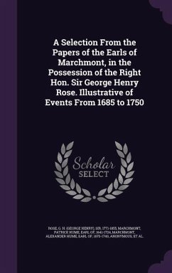 A Selection From the Papers of the Earls of Marchmont, in the Possession of the Right Hon. Sir George Henry Rose. Illustrative of Events From 1685 to 1750 - Rose, G H