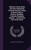 Gleason's Horse Book; the Only Authorized Work by America's King of Horse Tamers; History, Breeding, Training, Breaking, Buying, ... and General Care