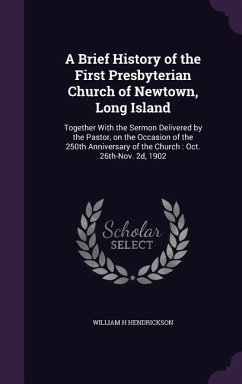 A Brief History of the First Presbyterian Church of Newtown, Long Island: Together With the Sermon Delivered by the Pastor, on the Occasion of the 250 - Hendrickson, William H.