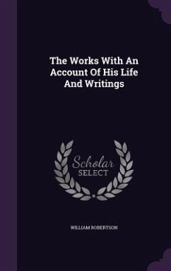 The Works With An Account Of His Life And Writings - Robertson, William The Works With An Account Of His Life And Writings - Robertson, William