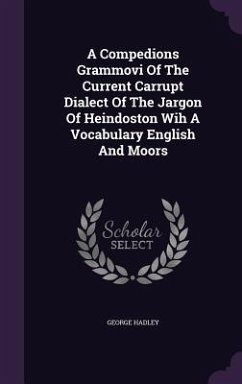 A Compedions Grammovi Of The Current Carrupt Dialect Of The Jargon Of Heindoston Wih A Vocabulary English And Moors - Hadley, George