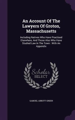 An Account Of The Lawyers Of Groton, Massachusetts: Including Natives Who Have Practised Elsewhere, And Those Also Who Have Studied Law In The Town: W - Green, Samuel Abbott