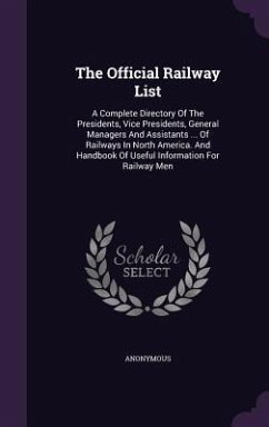 The Official Railway List: A Complete Directory Of The Presidents, Vice Presidents, General Managers And Assistants ... Of Railways In North Amer - Anonymous
