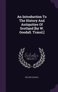 An Introduction To The History And Antiquities Of Scotland [by W. Goodall. Transl.] - Goodall, Walter