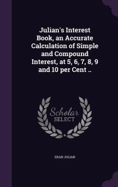 Julian's Interest Book, an Accurate Calculation of Simple and Compound Interest, at 5, 6, 7, 8, 9 and 10 per Cent .. - Julian, Eran