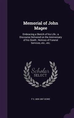 Memorial of John Magee: Embracing a Sketch of his Life; a Discourse Delivered on the Anniversary of his Death; Notices of Funeral Services, et - Howe, F. S.