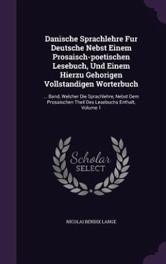 Danische Sprachlehre Fur Deutsche Nebst Einem Prosaisch-poetischen Lesebuch, Und Einem Hierzu Gehorigen Vollstandigen Worterbuch: ... Band, Welcher Di - Lange, Nicolai Bendix