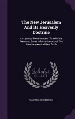 The New Jerusalem And Its Heavenly Doctrine: As Learned From Heaven: To Which Is Premised Some Information About The New Heaven And New Earth - Swedenborg, Emanuel