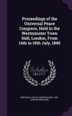 Proceedings of the Universal Peace Congress, Held in the Westminster Town Hall, London, From 14th to 19th July, 1890