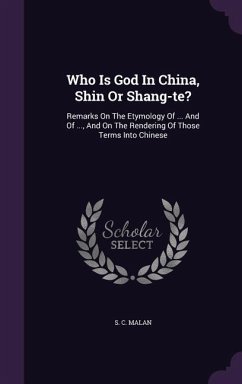Who Is God In China, Shin Or Shang-te?: Remarks On The Etymology Of ... And Of ..., And On The Rendering Of Those Terms Into Chinese - Malan, S. C.