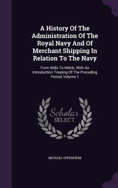 A History Of The Administration Of The Royal Navy And Of Merchant Shipping In Relation To The Navy: From Mdix To Mdclx, With An Introduction Treating - Oppenheim, Michael