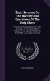 Eight Sermons On The Divinity And Operations Of The Holy Ghost: Preached At The Cathedral Of St. Paul In London In The Years Mdccxl, Mdccxli, At The L