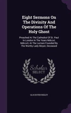 Eight Sermons On The Divinity And Operations Of The Holy Ghost: Preached At The Cathedral Of St. Paul In London In The Years Mdccxl, Mdccxli, At The L - Ridley, Glocester