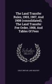 The Land Transfer Rules, 1903, 1907, And 1908 (consolidated), The Land Transfer Fee Order, 1908, And Tables Of Fees