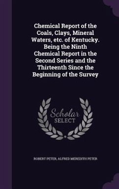Chemical Report of the Coals, Clays, Mineral Waters, etc. of Kentucky. Being the Ninth Chemical Report in the Second Series and the Thirteenth Since t - Peter, Robert; Peter, Alfred Meredith