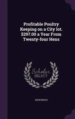 Profitable Poultry Keeping on a City lot. $297.00 a Year From Twenty-four Hens - Anonymous