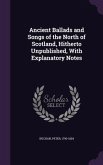 Ancient Ballads and Songs of the North of Scotland, Hitherto Unpublished, With Explanatory Notes