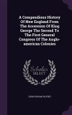 A Compendious History Of New England From The Accession Of King George The Second To The First General Congress Of The Anglo-american Colonies