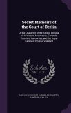 Secret Memoirs of the Court of Berlin: Or the Character of the King of Prussia, his Ministers, Mistresses, Generals, Courtiers, Favourites, and the Ro