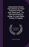 Amusements Serious And Comical, Or A New Collection Of Bons-mots, Keen-jests... For The Use Of Such As Design To Learn Either French, Or English