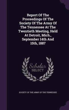 Report Of The Proceedings Of The Society Of The Army Of The Tennessee At The Twentieth Meeting, Held At Detroit, Mich., September 14th And 15th, 1887