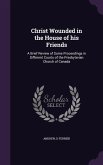 Christ Wounded in the House of his Friends: A Brief Review of Some Proceedings in Different Courts of the Presbyterian Church of Canada
