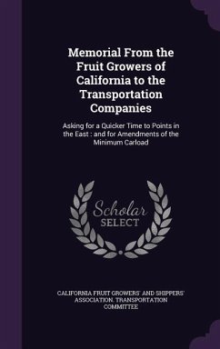 Memorial From the Fruit Growers of California to the Transportation Companies: Asking for a Quicker Time to Points in the East: and for Amendments of