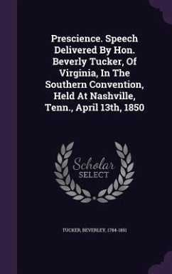 Prescience. Speech Delivered By Hon. Beverly Tucker, Of Virginia, In The Southern Convention, Held At Nashville, Tenn., April 13th, 1850 - Tucker, Beverley