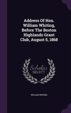 Address Of Hon. William Whiting, Before The Boston Highlands Grant Club, August 5, 1868 - Whiting, William