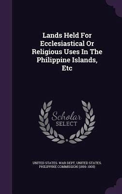 Lands Held For Ecclesiastical Or Religious Uses In The Philippine Islands, Etc Lands Held For Ecclesiastical Or Religious Uses In The Philippine Islands, Etc