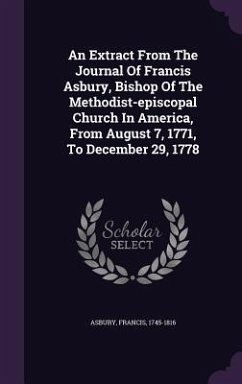 An Extract From The Journal Of Francis Asbury, Bishop Of The Methodist-episcopal Church In America, From August 7, 1771, To December 29, 1778 - Asbury, Francis
