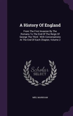 A History Of England: From The First Invasion By The Romans To The End Of The Reign Of George The Third: With Conversations At The End Of Ea - Markham