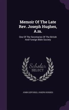 Memoir Of The Late Rev. Joseph Hughes, A.m.: One Of The Secretaries Of The British And Foreign Bible Society - Leifchild, John; Hughes, Joseph
