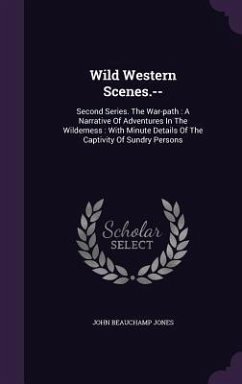 Wild Western Scenes.--: Second Series. The War-path: A Narrative Of Adventures In The Wilderness: With Minute Details Of The Captivity Of Sund - Jones, John Beauchamp