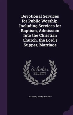 Devotional Services for Public Worship, Including Services for Baptism, Admission Into the Christian Church, the Lord's Supper, Marriage - Hunter, John