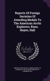 Reports Of Foreign Societies Of Awarding Medals To The American Arctic Explorers, Kane, Hayes, Hall