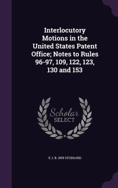 Interlocutory Motions in the United States Patent Office; Notes to Rules 96-97, 109, 122, 123, 130 and 153 - Stoddard, E J B