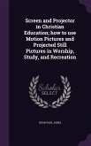 Screen and Projector in Christian Education; how to use Motion Pictures and Projected Still Pictures in Worship, Study, and Recreation