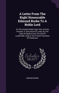 A Letter From The Right Honourable Edmund Burke To A Noble Lord: On The Attacks Made Upon Him And His Pension, In The House Of Lords, By The Duke Of B - Burke, Edmund