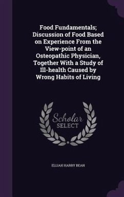 Food Fundamentals; Discussion of Food Based on Experience From the View-point of an Osteopathic Physician, Together With a Study of Ill-health Caused - Bean, Elijah Harry