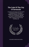 The Code Of The City Of Savannah: Containing The Charters Of The City Of Savannah And The Ordinances Adopted By The Mayor And Aldermen Of The City Of