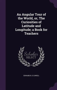 An Angular Tour of the World, or, The Curiosities of Latitude and Longitude; a Book for Teachers - Cowell, Edward R. E.