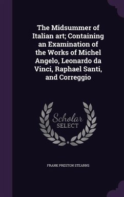 The Midsummer of Italian art; Containing an Examination of the Works of Michel Angelo, Leonardo da Vinci, Raphael Santi, and Correggio - Stearns, Frank Preston