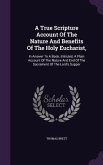 A True Scripture Account Of The Nature And Benefits Of The Holy Eucharist,: In Answer To A Book, Intituled, A Plain Account Of The Nature And End Of T